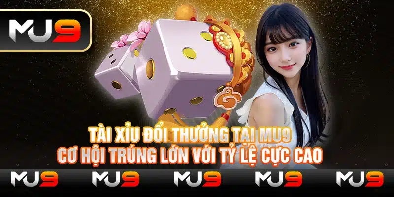 Tài xỉu đổi thưởng tại Mu9 – Cơ hội trúng lớn với tỷ lệ cực cao